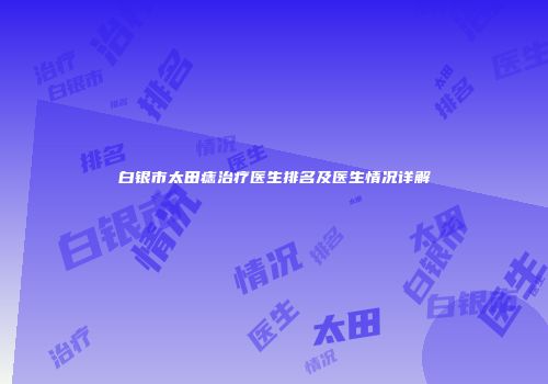 白银市太田痣治疗医生排名及医生情况详解