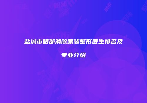 盐城市眼部消除眼袋整形医生排名及专业介绍