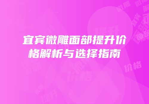 宜宾微雕面部提升价格解析与选择指南