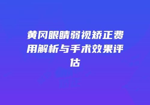 黄冈眼睛弱视矫正费用解析与手术效果评估