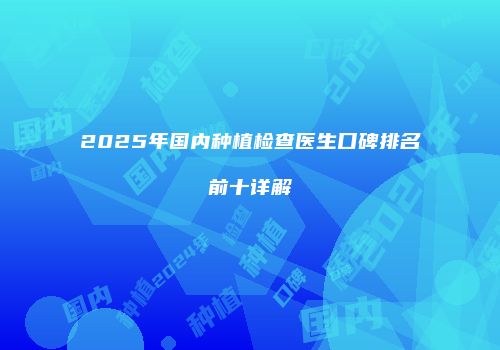 2025年国内种植检查医生口碑排名前十详解