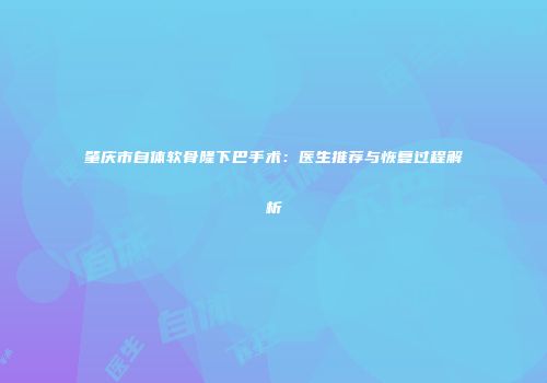 肇庆市自体软骨隆下巴手术：医生推荐与恢复过程解析