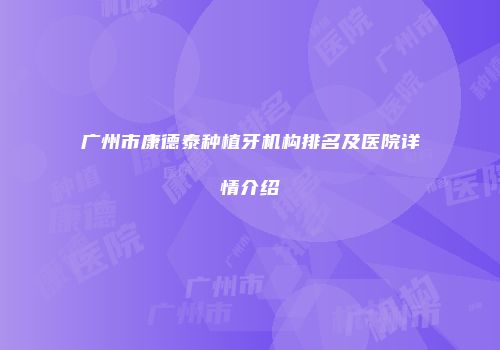 广州市康德泰种植牙机构排名及医院详情介绍