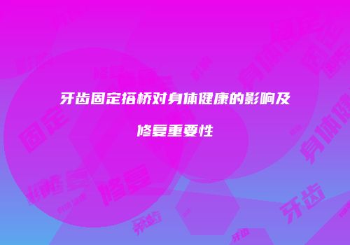 牙齿固定搭桥对身体健康的影响及修复重要性