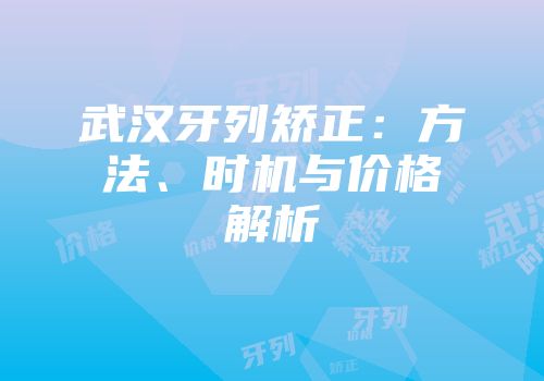 武汉牙列矫正：方法、时机与价格解析