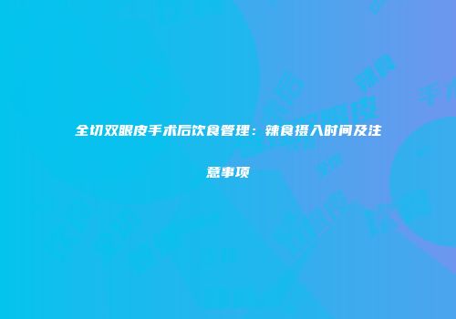 全切双眼皮手术后饮食管理：辣食摄入时间及注意事项
