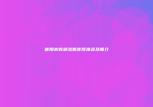 德阳市臀部溶脂医院排名及简介