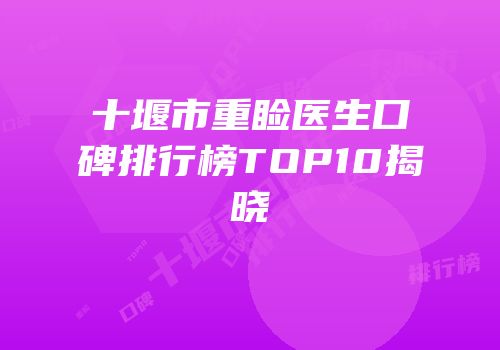 十堰市重睑医生口碑排行榜TOP10揭晓