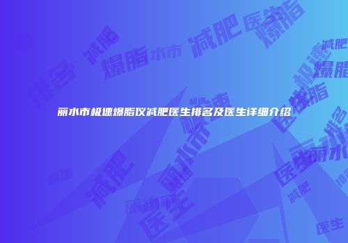 丽水市极速爆脂仪减肥医生排名及医生详细介绍