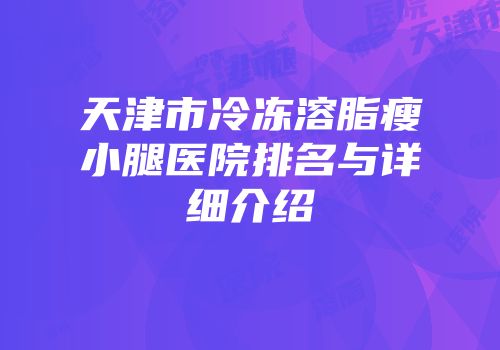 天津市冷冻溶脂瘦小腿医院排名与详细介绍