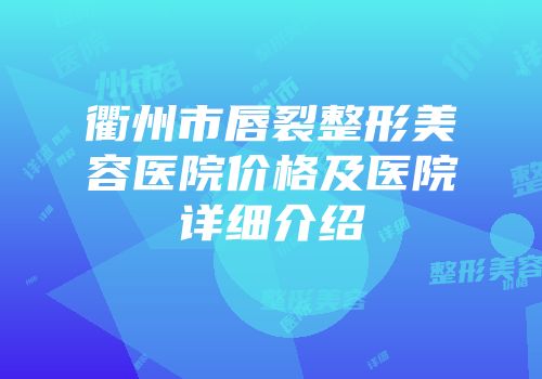 衢州市唇裂整形美容医院价格及医院详细介绍