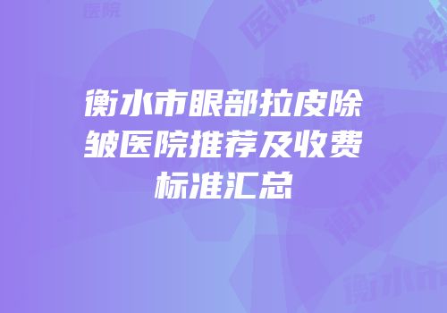 衡水市眼部拉皮除皱医院推荐及收费标准汇总
