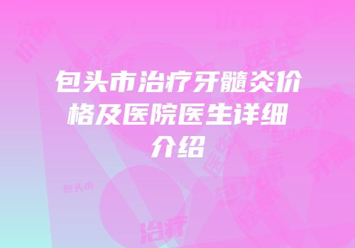包头市治疗牙髓炎价格及医院医生详细介绍