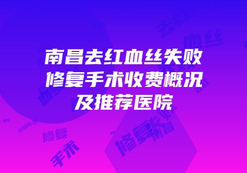 南昌去红血丝失败修复手术收费概况及推荐医院