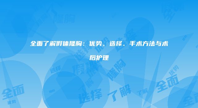 全面了解假体隆胸：优势、选择、手术方法与术后护理