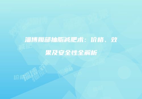淄博腹部抽脂减肥术：价格、效果及安全性全解析