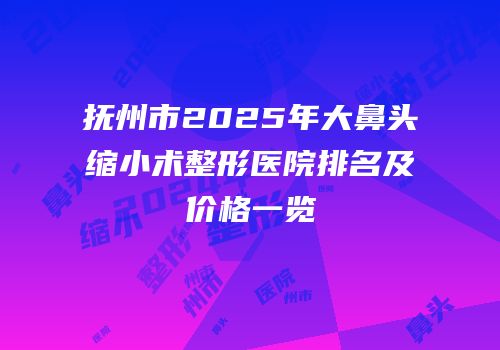 抚州市2025年大鼻头缩小术整形医院排名及价格一览