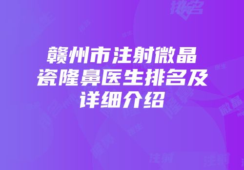 赣州市注射微晶瓷隆鼻医生排名及详细介绍