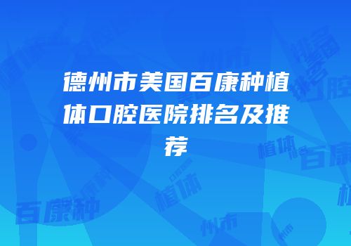 德州市美国百康种植体口腔医院排名及推荐