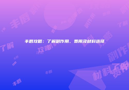 丰唇攻略：了解副作用、费用及材料选择
