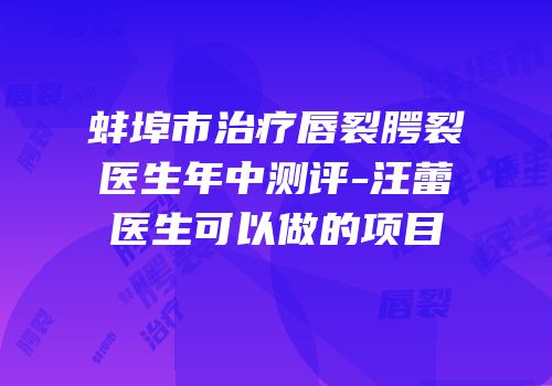 蚌埠市治疗唇裂腭裂医生年中测评-汪蕾医生可以做的项目