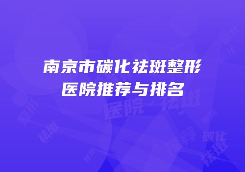 南京市碳化祛斑整形医院推荐与排名