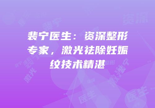 裴宁医生：资深整形专家，激光祛除妊娠纹技术精湛