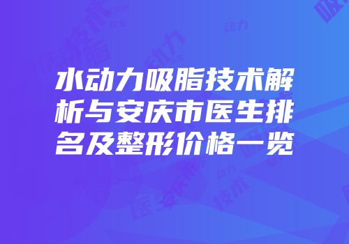 水动力吸脂技术解析与安庆市医生排名及整形价格一览
