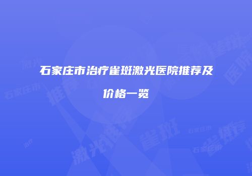 石家庄市治疗雀斑激光医院推荐及价格一览