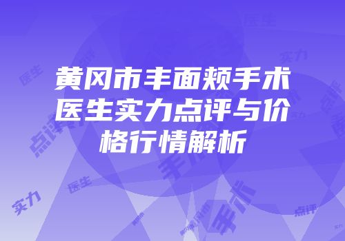 黄冈市丰面颊手术医生实力点评与价格行情解析