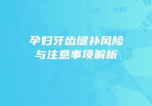 孕妇牙齿缝补风险与注意事项解析