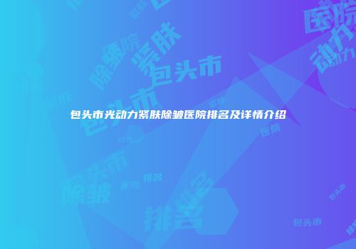 包头市光动力紧肤除皱医院排名及详情介绍