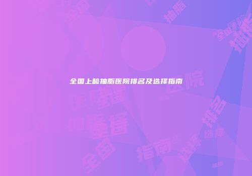 全国上睑抽脂医院排名及选择指南