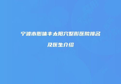 宁波市膨体丰太阳穴整形医院排名及医生介绍