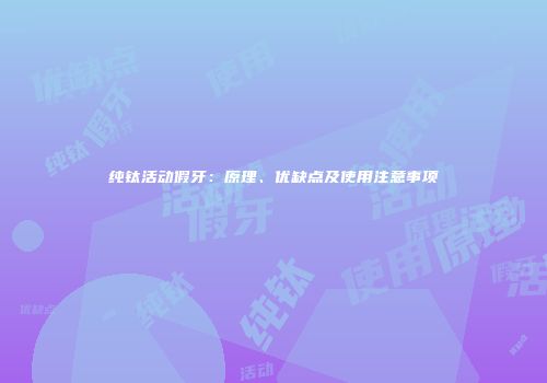 纯钛活动假牙：原理、优缺点及使用注意事项