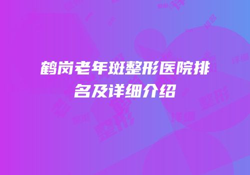 鹤岗老年斑整形医院排名及详细介绍