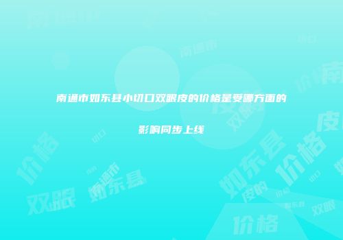 南通市如东县小切口双眼皮的价格是受哪方面的影响同步上线