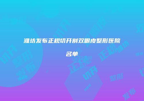 潍坊发布正规切开割双眼皮整形医院名单