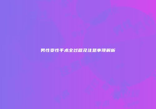 男性变性手术全过程及注意事项解析