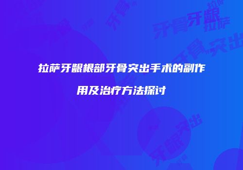 拉萨牙龈根部牙骨突出手术的副作用及治疗方法探讨