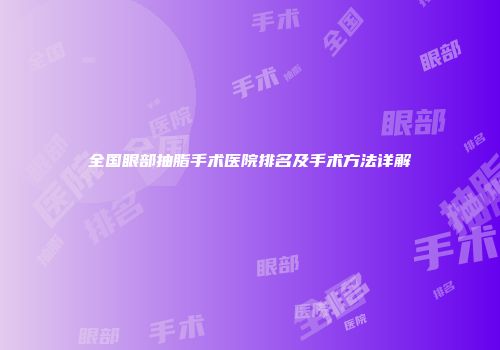 全国眼部抽脂手术医院排名及手术方法详解