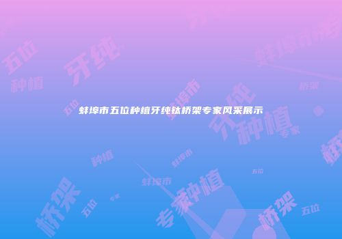 蚌埠市五位种植牙纯钛桥架专家风采展示