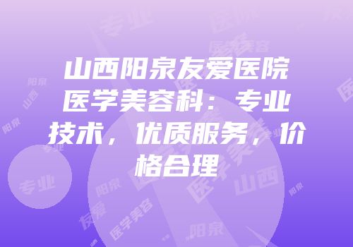 山西阳泉友爱医院医学美容科：专业技术，优质服务，价格合理