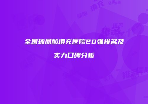 全国玻尿酸填充医院20强排名及实力口碑分析