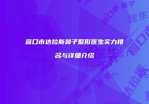 营口市达拉斯鼻子整形医生实力排名与详细介绍