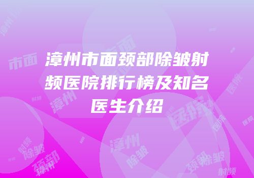 漳州市面颈部除皱射频医院排行榜及知名医生介绍