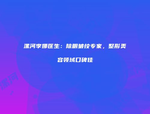 漯河李娜医生：除眼皱纹专家，整形美容领域口碑佳