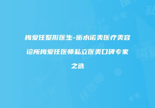 梅爱任整形医生-衡水诺美医疗美容诊所梅爱任医师私立医美口碑专家之选