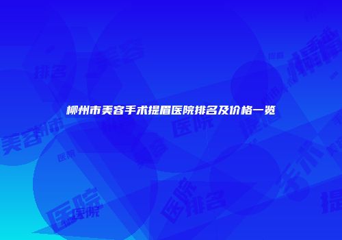 柳州市美容手术提眉医院排名及价格一览