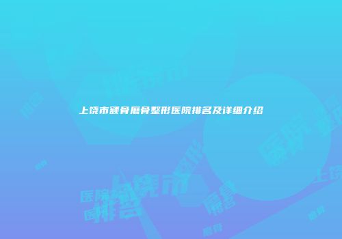 上饶市额骨磨骨整形医院排名及详细介绍